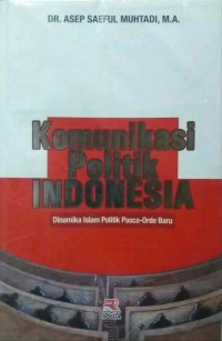 Image of Komunikasi Politik Indonesia : Dinamika Islam Politik Pasca-Orde Baru